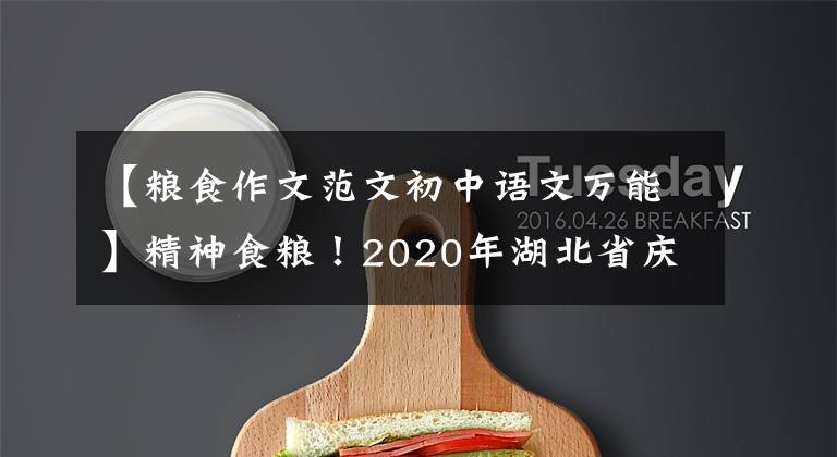 【粮食作文范文初中语文万能】精神食粮!2020年湖北省庆州市中考作文参考法范文《饥饿的书包》