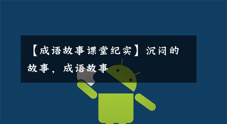 【成语故事课堂纪实】沉闷的故事,成语故事