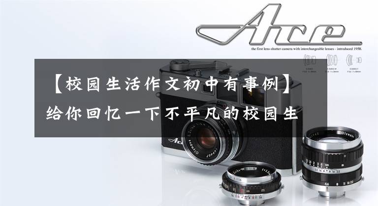 【校园生活作文初中有事例】给你回忆一下不平凡的校园生活(中学篇)