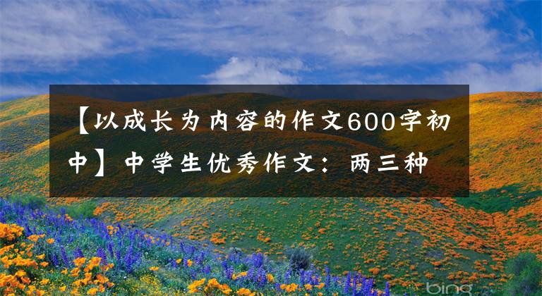 【以成长为内容的作文600字初中】中学生优秀作文:两三种成长