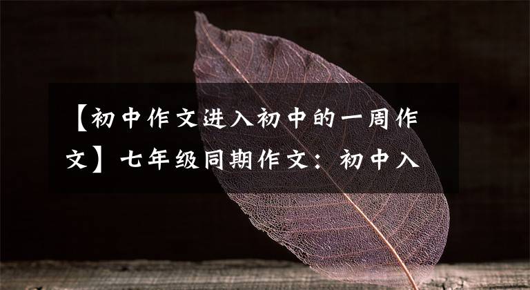 【初中作文进入初中的一周作文】七年级同期作文:初中入学的第一天,真的很好