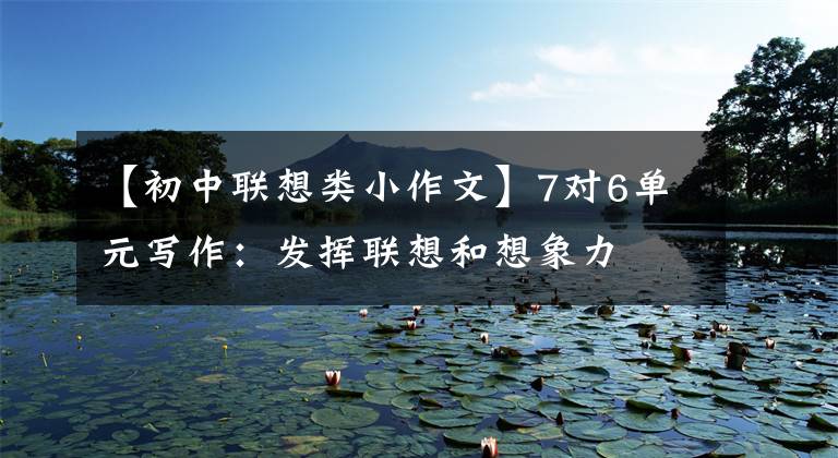 【初中联想类小作文】7对6单元写作：发挥联想和想象力