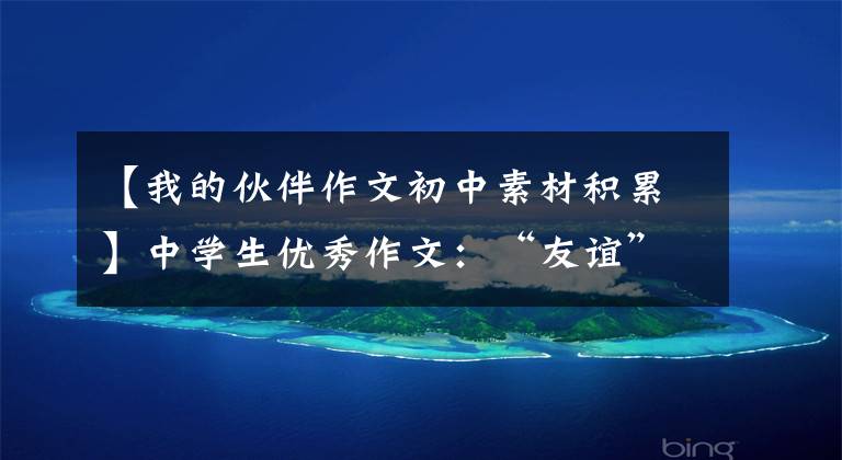 【我的伙伴作文初中素材积累】中学生优秀作文:“友谊”主题作文