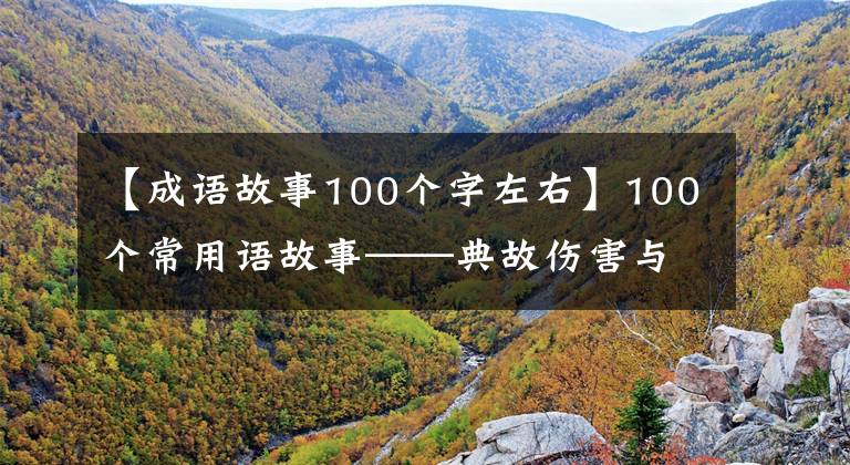 【成语故事100个字左右】100个常用语故事——典故伤害与解释