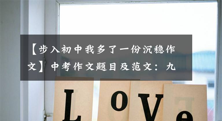 【步入初中我多了一份沉稳作文】中考作文题目及范文:九年级的时候,我又长了一个坦然(调整心态)。