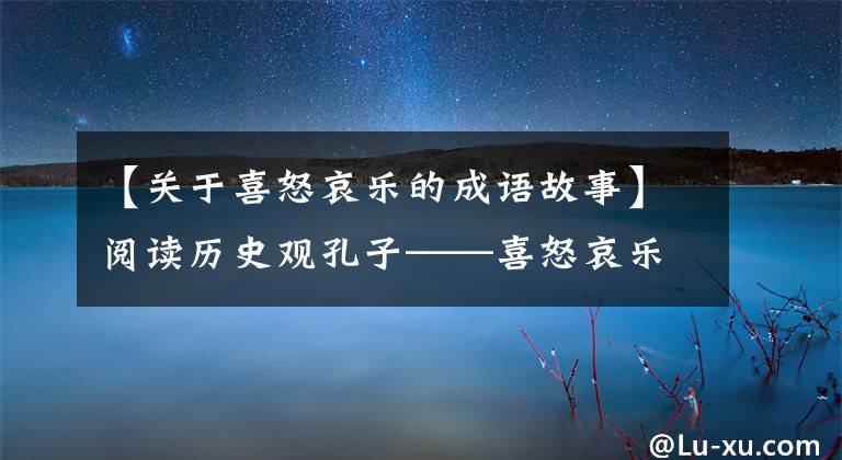 【关于喜怒哀乐的成语故事】阅读历史观孔子——喜怒哀乐的样子
