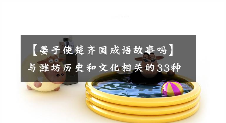 【晏子使楚齐国成语故事吗】与潍坊历史和文化相关的33种成语故事(上)