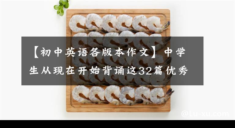 【初中英语各版本作文】中学生从现在开始背诵这32篇优秀的英语范文,考试作文少不了一分。