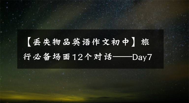 【丢失物品英语作文初中】旅行必备场面12个对话——Day7失物