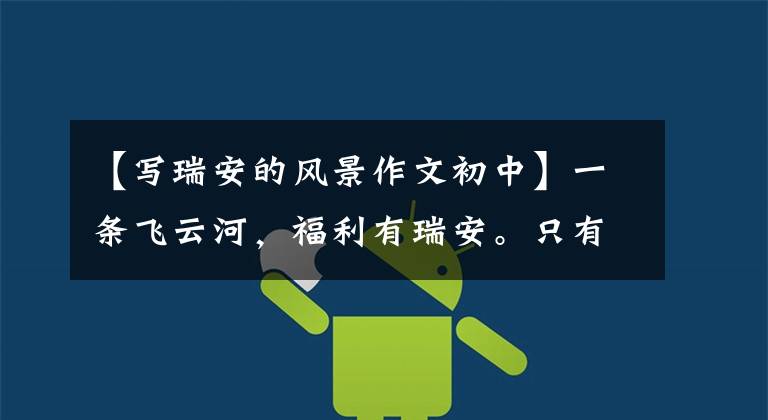 【写瑞安的风景作文初中】一条飞云河，福利有瑞安。只有成为瑞安，才能感受到风景和友情