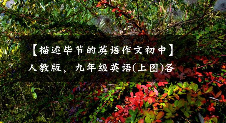 【描述毕节的英语作文初中】人教版，九年级英语(上图)各单元一定要考优秀的英语作文大摘要！