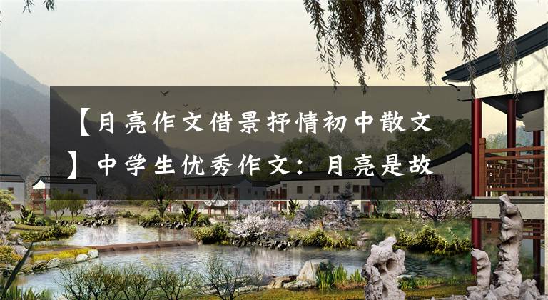 【月亮作文借景抒情初中散文】中学生优秀作文：月亮是故乡