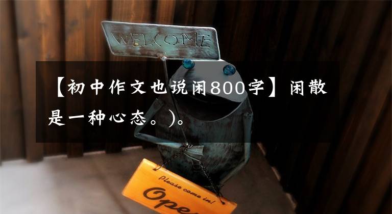 【初中作文也说闲800字】闲散是一种心态。)。