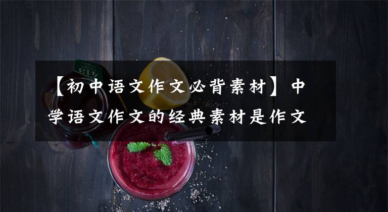 【初中语文作文必背素材】中学语文作文的经典素材是作文很有用的