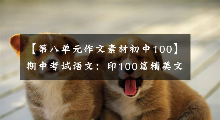 【第八单元作文素材初中100】期中考试语文：印100篇精美文章仿素材，印这个，写3年的话，不会惊慌