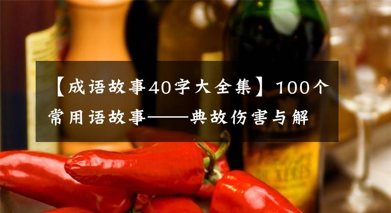 【成语故事40字大全集】100个常用语故事——典故伤害与解释
