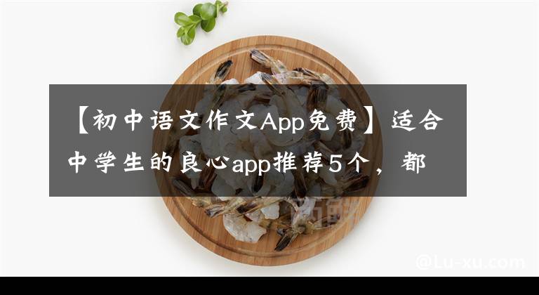【初中语文作文App免费】适合中学生的良心app推荐5个，都是免费的！用手机高效学习