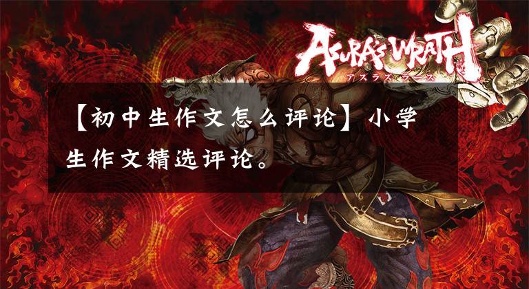 【初中生作文怎么评论】小学生作文精选评论。