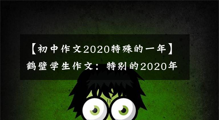 【初中作文2020特殊的一年】鹤壁学生作文:特别的2020年