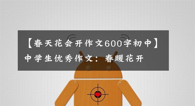 【春天花会开作文600字初中】中学生优秀作文:春暖花开