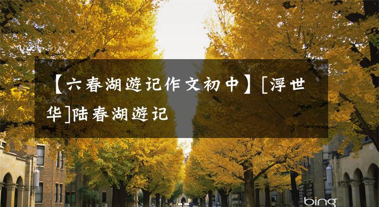 【六春湖游记作文初中】[浮世华]陆春湖游记