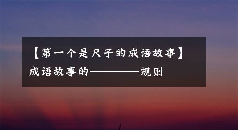 【第一个是尺子的成语故事】成语故事的————规则