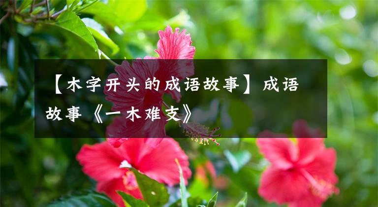 【木字开头的成语故事】成语故事《一木难支》