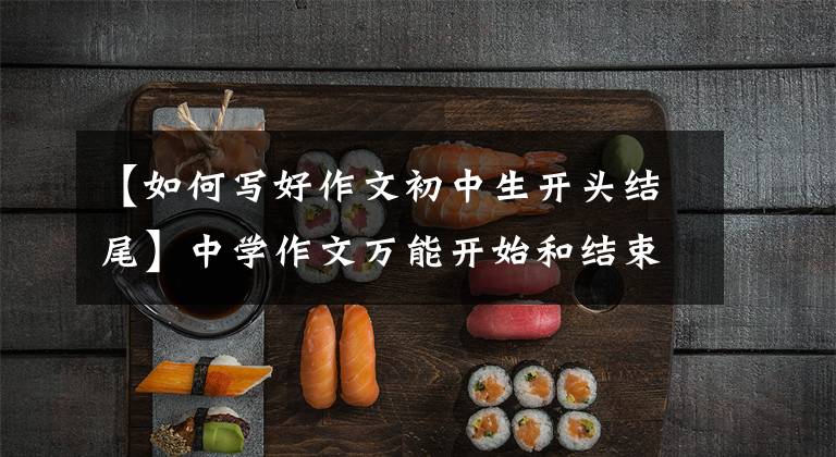 【如何写好作文初中生开头结尾】中学作文万能开始和结束大战!(附:技巧,例子)
