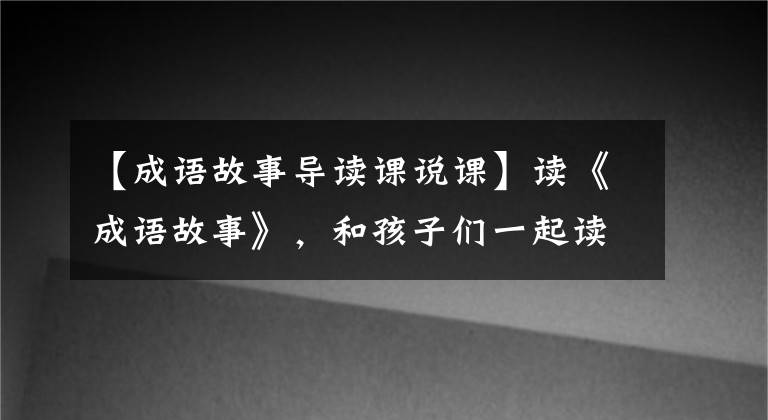 【成语故事导读课说课】读《成语故事》,和孩子们一起读智慧和文化