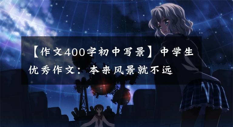 【作文400字初中写景】中学生优秀作文:本来风景就不远