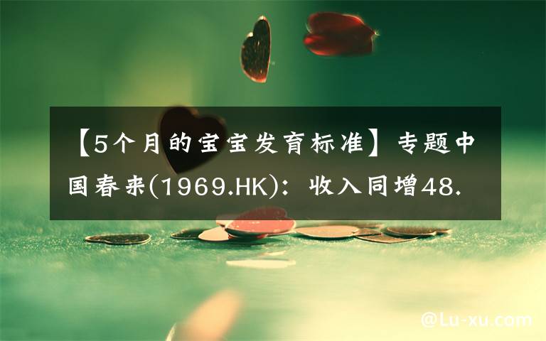 【5个月的宝宝发育标准】专题中国春来(1969.HK):收入同增48.3%,职业教育东风下的"黑马
