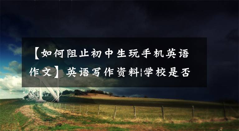 【如何阻止初中生玩手机英语作文】英语写作资料|学校是否应该禁止使用智能手机？