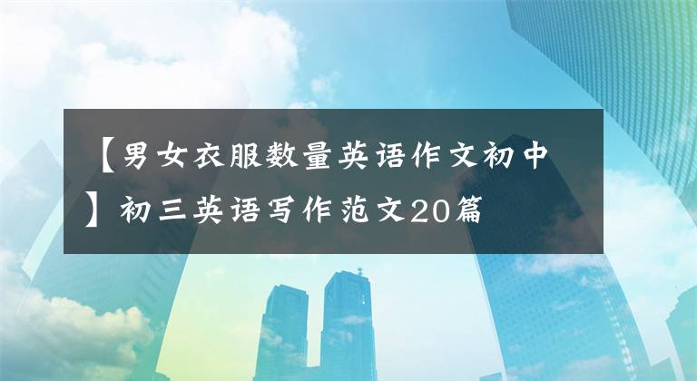 【男女衣服数量英语作文初中】初三英语写作范文20篇