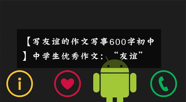 【写友谊的作文写事600字初中】中学生优秀作文:“友谊”主题作文