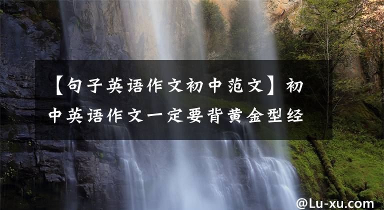 【句子英语作文初中范文】初中英语作文一定要背黄金型经典板文，建议中学生“人手一份”