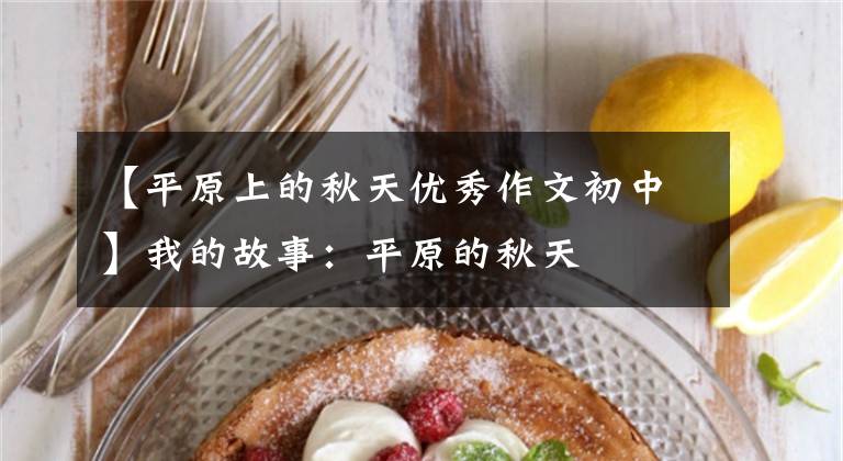 【平原上的秋天优秀作文初中】我的故事:平原的秋天