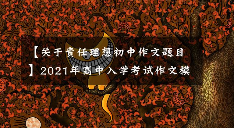 【关于责任理想初中作文题目】2021年高中入学考试作文模拟提问范文文:——是我的责任