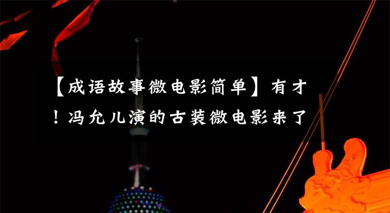 【成语故事微电影简单】有才!冯允儿演的古装微电影来了!《成语故事》秀(一)