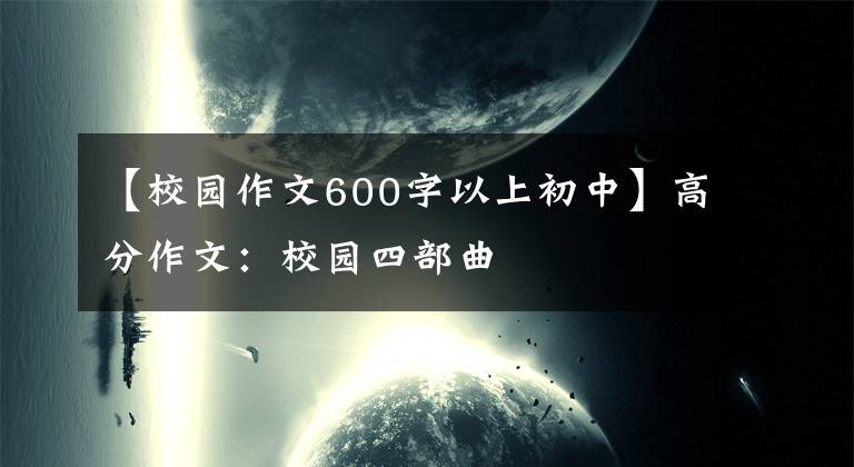 【校园作文600字以上初中】高分作文:校园四部曲