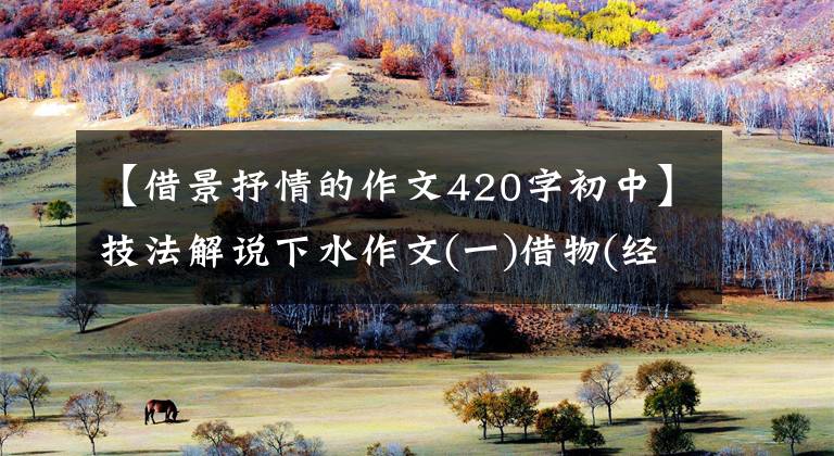 【借景抒情的作文420字初中】技法解说下水作文(一)借物(经)抒情