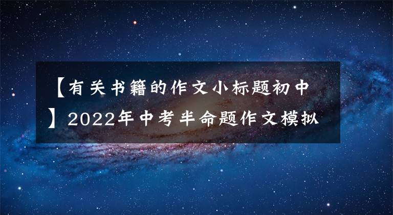 【有关书籍的作文小标题初中】2022年中考半命题作文模拟：《输入_ _ _ _》(粉丝6篇)