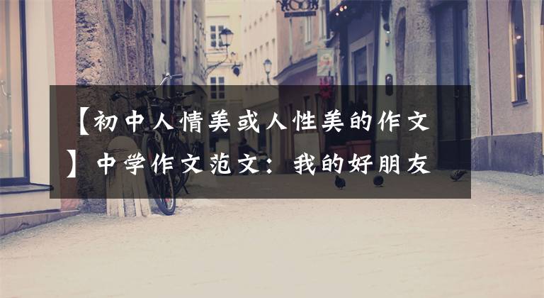【初中人情美或人性美的作文】中学作文范文:我的好朋友