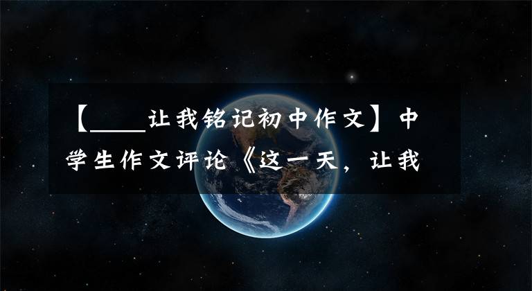 【____让我铭记初中作文】中学生作文评论《这一天，让我铭记》，独特的味道。