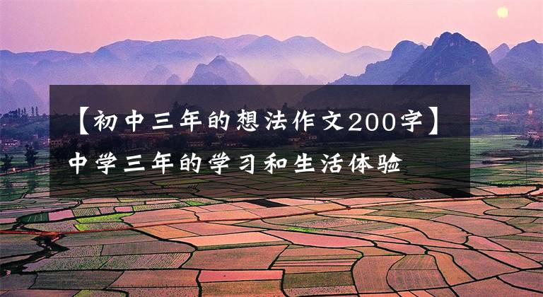 【初中三年的想法作文200字】中学三年的学习和生活体验