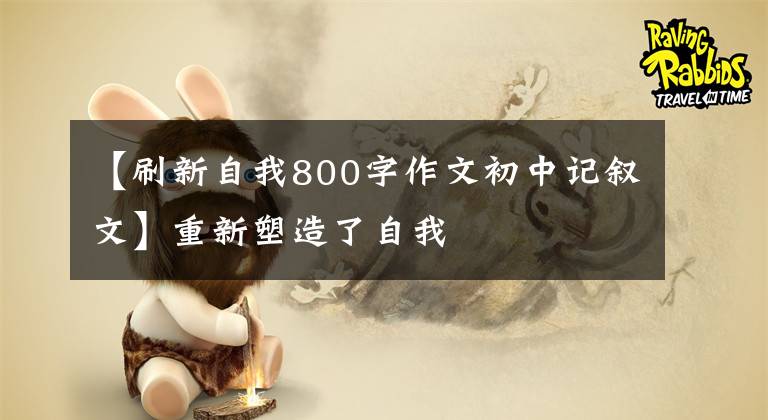 【刷新自我800字作文初中记叙文】重新塑造了自我