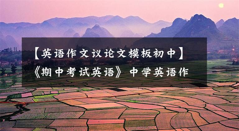 【英语作文议论文模板初中】《期中考试英语》中学英语作文模板，包括好词好句，中学生必须背。