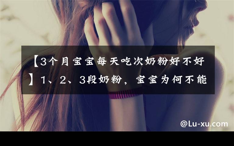 【3个月宝宝每天吃次奶粉好不好】1、2、3段奶粉,宝宝为何不能随便喝?换奶粉过渡期要注意什么