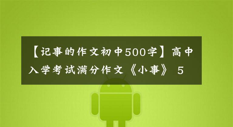 【记事的作文初中500字】高中入学考试满分作文《小事》 5篇