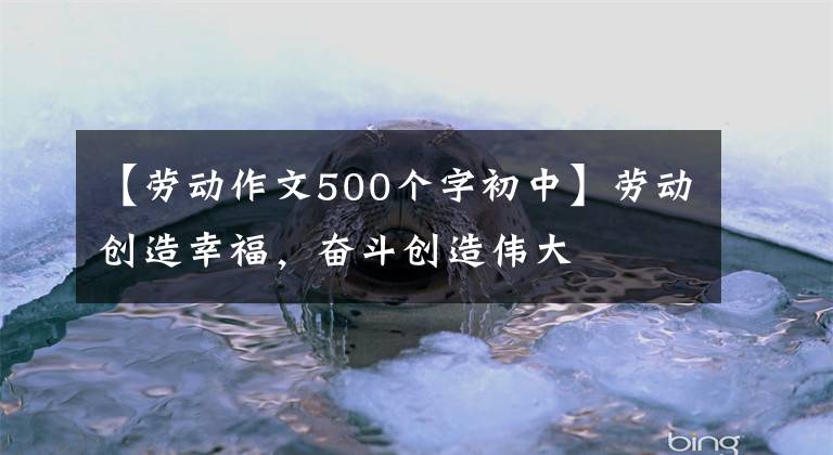 【劳动作文500个字初中】劳动创造幸福，奋斗创造伟大