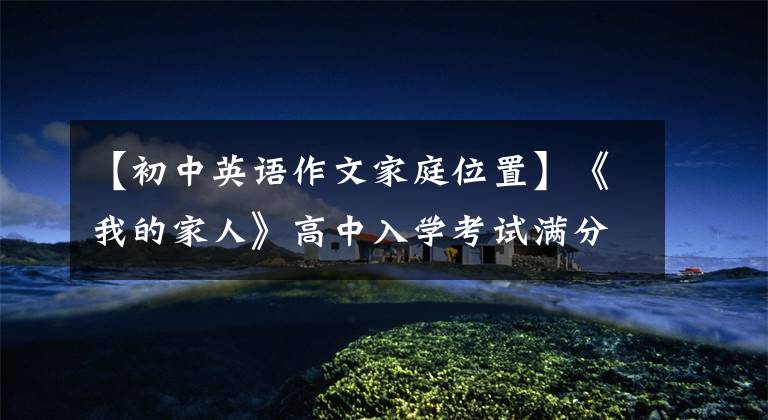 【初中英语作文家庭位置】《我的家人》高中入学考试满分作文